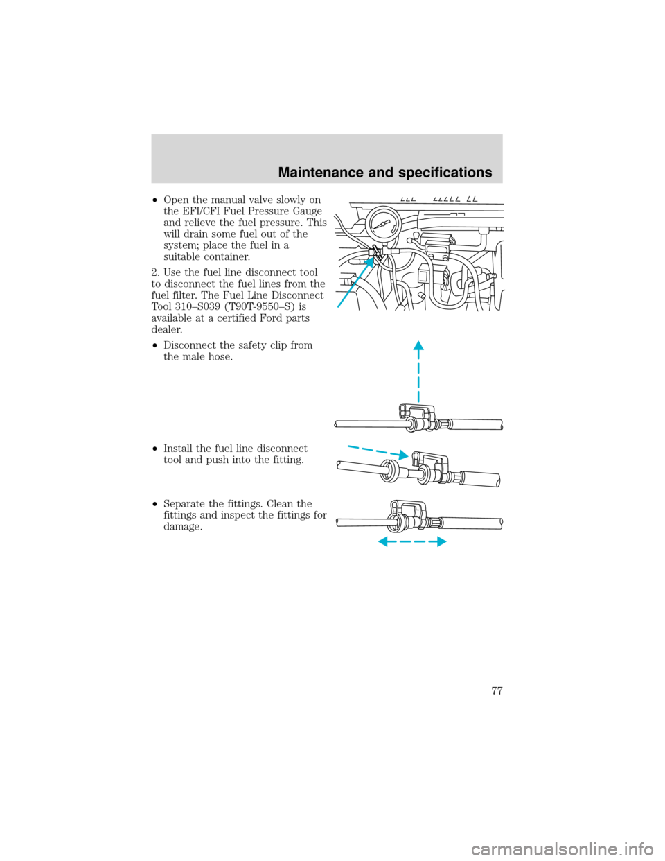 FORD F SERIES MOTORHOME AND COMMERCIAL CHASSIS 2002 10.G Owners Manual •Open the manual valve slowly on
the EFI/CFI Fuel Pressure Gauge
and relieve the fuel pressure. This
will drain some fuel out of the
system; place the fuel in a
suitable container.
2. Use the fuel l