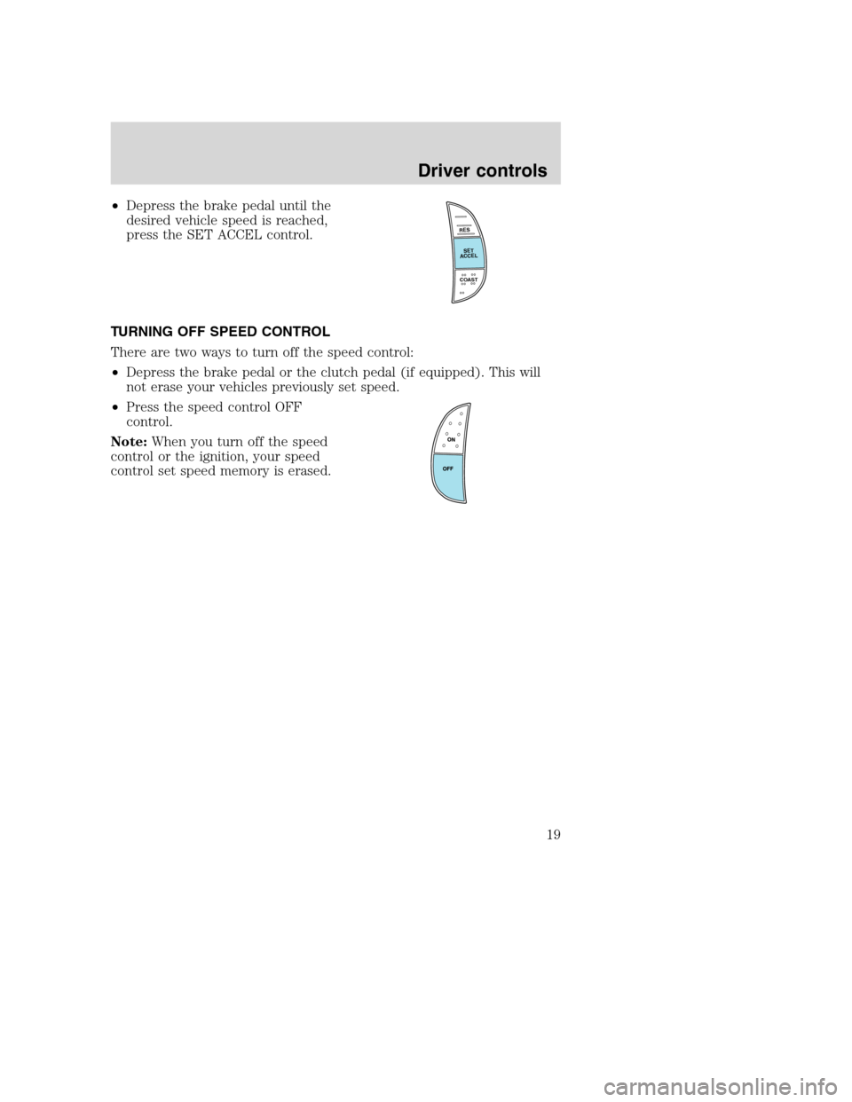 FORD F SERIES MOTORHOME AND COMMERCIAL CHASSIS 2003 10.G Owners Manual •Depress the brake pedal until the
desired vehicle speed is reached,
press the SET ACCEL control.
TURNING OFF SPEED CONTROL
There are two ways to turn off the speed control:
•Depress the brake ped