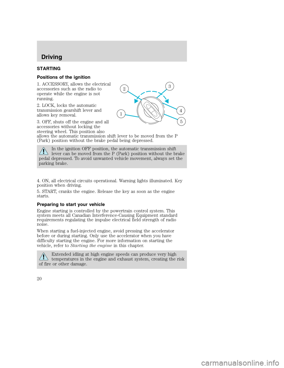 FORD F SERIES MOTORHOME AND COMMERCIAL CHASSIS 2003 10.G Owners Manual STARTING
Positions of the ignition
1. ACCESSORY, allows the electrical
accessories such as the radio to
operate while the engine is not
running.
2. LOCK, locks the automatic
transmission gearshift lev FORD F SERIES MOTORHOME AND COMMERCIAL CHASSIS 2003 10.G Owners Manual STARTING
Positions of the ignition
1. ACCESSORY, allows the electrical
accessories such as the radio to
operate while the engine is not
running.
2. LOCK, locks the automatic
transmission gearshift lev