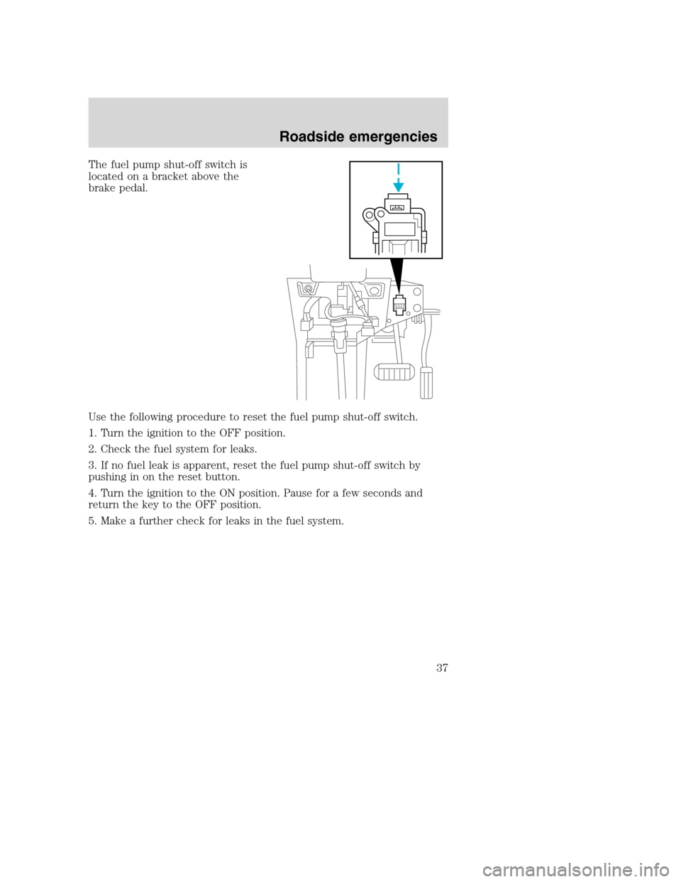 FORD F SERIES MOTORHOME AND COMMERCIAL CHASSIS 2003 10.G Owners Manual The fuel pump shut-off switch is
located on a bracket above the
brake pedal.
Use the following procedure to reset the fuel pump shut-off switch.
1. Turn the ignition to the OFF position.
2. Check the 