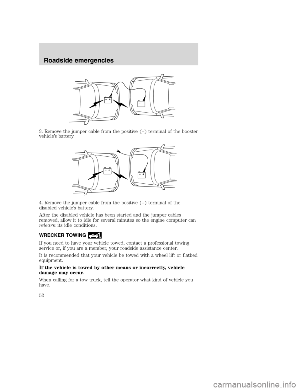 FORD F SERIES MOTORHOME AND COMMERCIAL CHASSIS 2003 10.G Owners Manual 3. Remove the jumper cable from the positive (+) terminal of the booster
vehicle’s battery.
4. Remove the jumper cable from the positive (+) terminal of the
disabled vehicle’s battery.
After the d