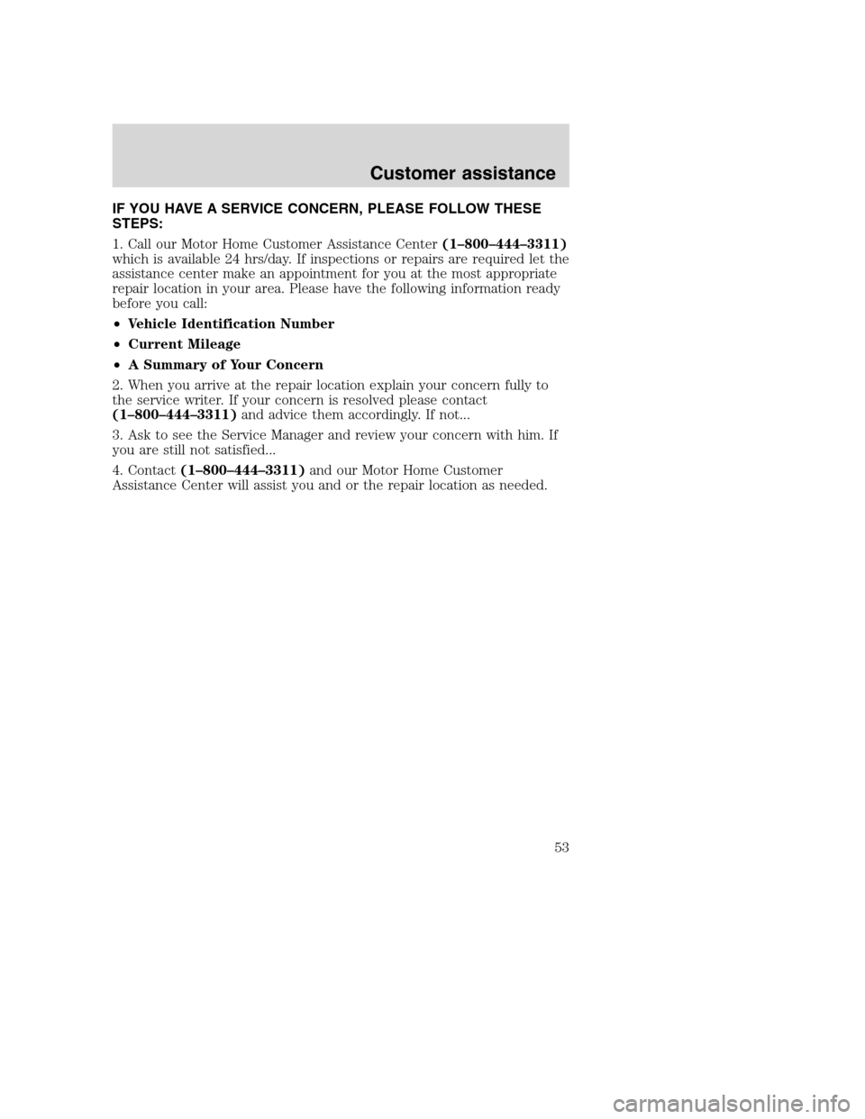 FORD F SERIES MOTORHOME AND COMMERCIAL CHASSIS 2003 10.G Owners Manual IF YOU HAVE A SERVICE CONCERN, PLEASE FOLLOW THESE
STEPS:
1. Call our Motor Home Customer Assistance Center(1–800–444–3311)
which is available 24 hrs/day. If inspections or repairs are required 