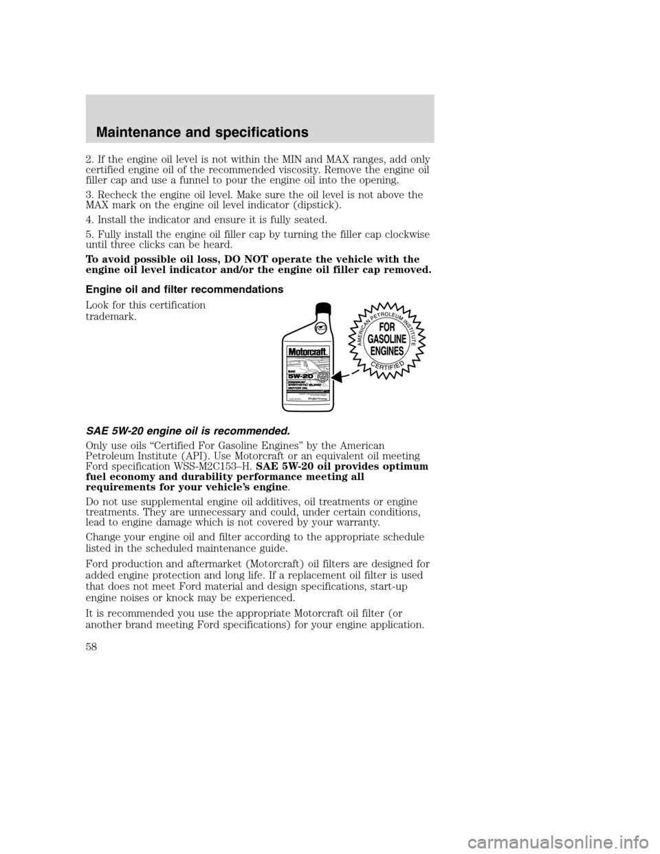 FORD F SERIES MOTORHOME AND COMMERCIAL CHASSIS 2003 10.G Owners Manual 2. If the engine oil level is not within the MIN and MAX ranges, add only
certified engine oil of the recommended viscosity. Remove the engine oil
filler cap and use a funnel to pour the engine oil in FORD F SERIES MOTORHOME AND COMMERCIAL CHASSIS 2003 10.G Owners Manual 2. If the engine oil level is not within the MIN and MAX ranges, add only
certified engine oil of the recommended viscosity. Remove the engine oil
filler cap and use a funnel to pour the engine oil in