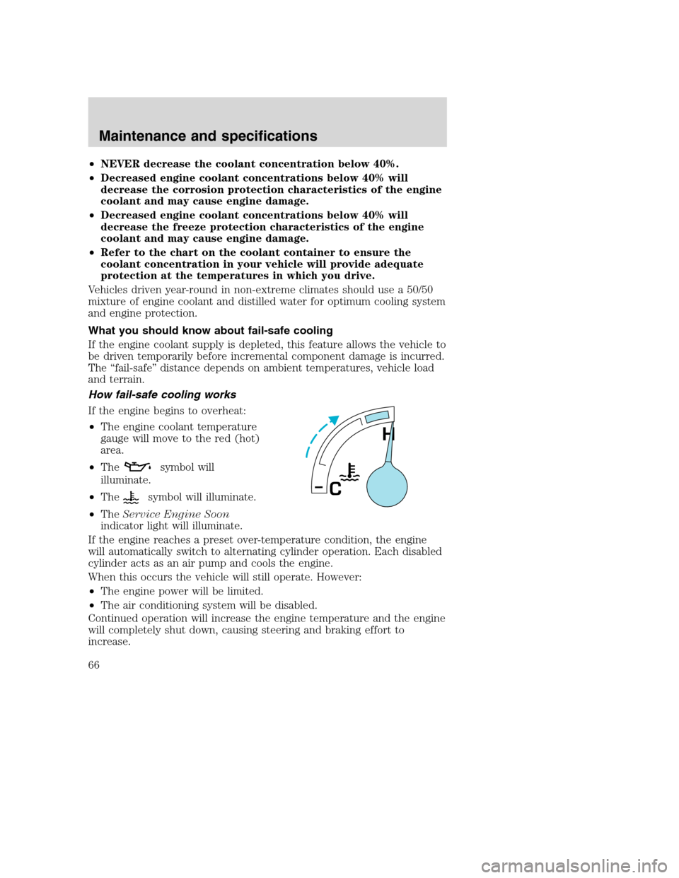 FORD F SERIES MOTORHOME AND COMMERCIAL CHASSIS 2003 10.G Owners Manual •NEVER decrease the coolant concentration below 40%.
•Decreased engine coolant concentrations below 40% will
decrease the corrosion protection characteristics of the engine
coolant and may cause e FORD F SERIES MOTORHOME AND COMMERCIAL CHASSIS 2003 10.G Owners Manual •NEVER decrease the coolant concentration below 40%.
•Decreased engine coolant concentrations below 40% will
decrease the corrosion protection characteristics of the engine
coolant and may cause e