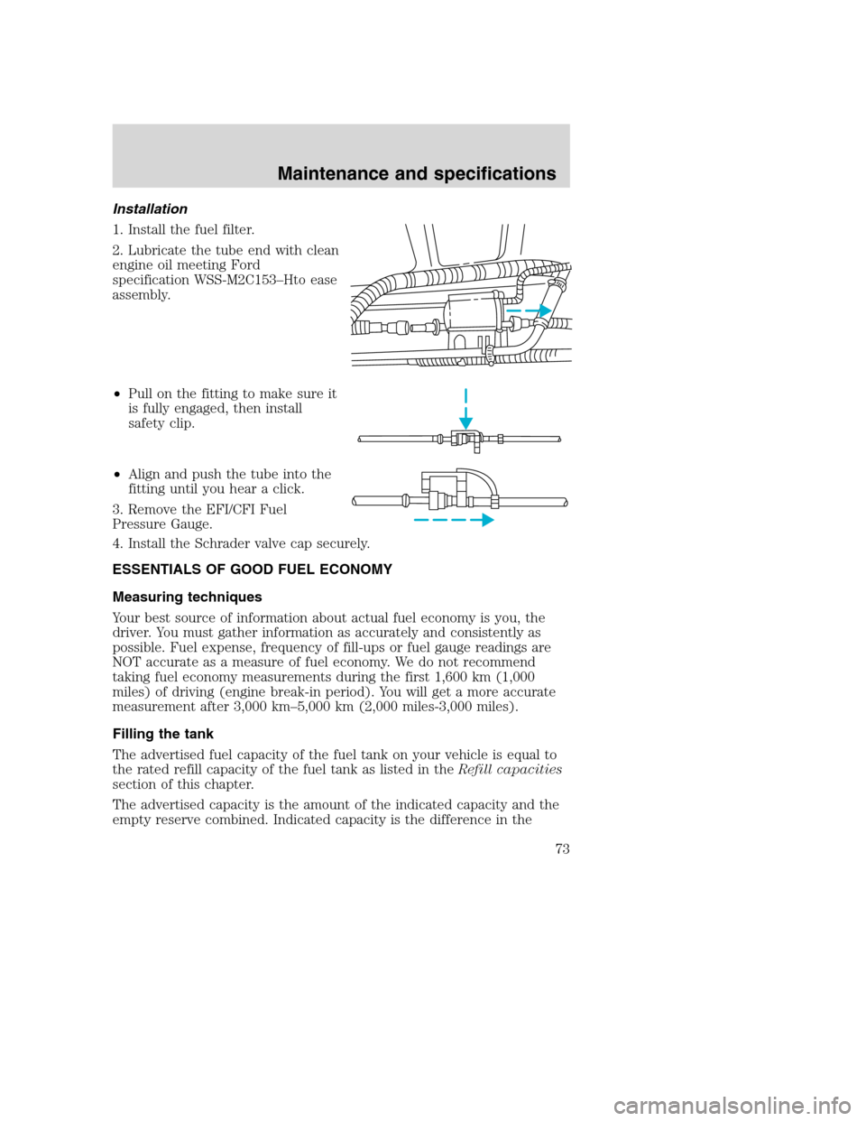 FORD F SERIES MOTORHOME AND COMMERCIAL CHASSIS 2003 10.G Owners Manual Installation
1. Install the fuel filter.
2. Lubricate the tube end with clean
engine oil meeting Ford
specification WSS-M2C153–Hto ease
assembly.
•Pull on the fitting to make sure it
is fully enga FORD F SERIES MOTORHOME AND COMMERCIAL CHASSIS 2003 10.G Owners Manual Installation
1. Install the fuel filter.
2. Lubricate the tube end with clean
engine oil meeting Ford
specification WSS-M2C153–Hto ease
assembly.
•Pull on the fitting to make sure it
is fully enga