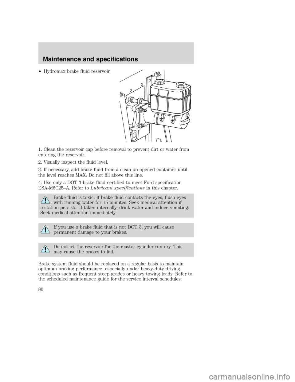 FORD F SERIES MOTORHOME AND COMMERCIAL CHASSIS 2003 10.G Owners Manual •Hydromax brake fluid reservoir
1. Clean the reservoir cap before removal to prevent dirt or water from
entering the reservoir.
2. Visually inspect the fluid level.
3. If necessary, add brake fluid FORD F SERIES MOTORHOME AND COMMERCIAL CHASSIS 2003 10.G Owners Manual •Hydromax brake fluid reservoir
1. Clean the reservoir cap before removal to prevent dirt or water from
entering the reservoir.
2. Visually inspect the fluid level.
3. If necessary, add brake fluid