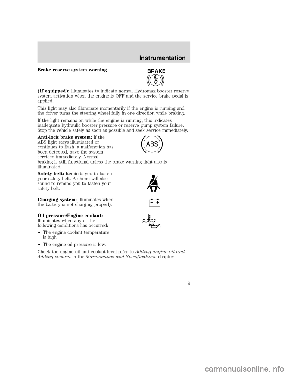 FORD F SERIES MOTORHOME AND COMMERCIAL CHASSIS 2003 10.G Owners Manual Brake reserve system warning
(if equipped):Illuminates to indicate normal Hydromax booster reserve
system activation when the engine is OFF and the service brake pedal is
applied.
This light may also FORD F SERIES MOTORHOME AND COMMERCIAL CHASSIS 2003 10.G Owners Manual Brake reserve system warning
(if equipped):Illuminates to indicate normal Hydromax booster reserve
system activation when the engine is OFF and the service brake pedal is
applied.
This light may also