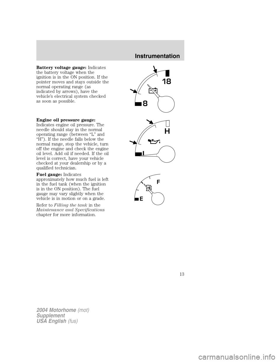 FORD F SERIES MOTORHOME AND COMMERCIAL CHASSIS 2004 11.G Owners Manual Battery voltage gauge:Indicates
the battery voltage when the
ignition is in the ON position. If the
pointer moves and stays outside the
normal operating range (as
indicated by arrows), have the
vehicl