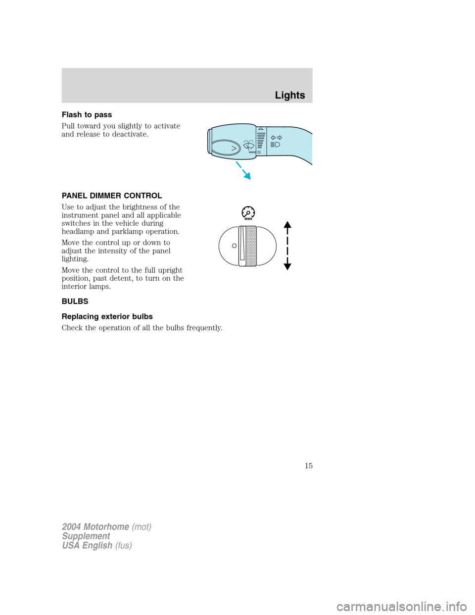 FORD F SERIES MOTORHOME AND COMMERCIAL CHASSIS 2004 11.G Owners Manual Flash to pass
Pull toward you slightly to activate
and release to deactivate.
PANEL DIMMER CONTROL
Use to adjust the brightness of the
instrument panel and all applicable
switches in the vehicle durin