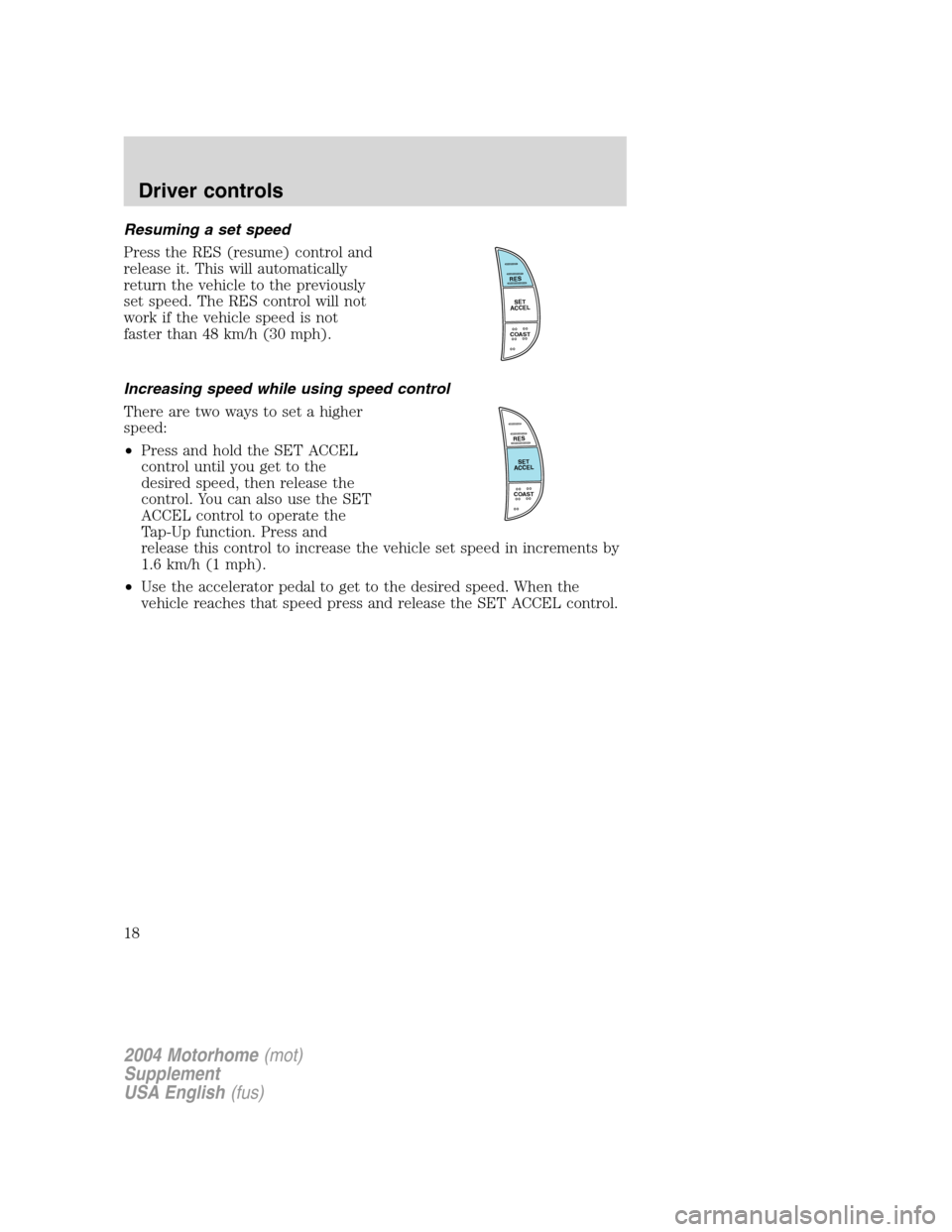 FORD F SERIES MOTORHOME AND COMMERCIAL CHASSIS 2004 11.G Owners Manual Resuming a set speed
Press the RES (resume) control and
release it. This will automatically
return the vehicle to the previously
set speed. The RES control will not
work if the vehicle speed is not
fa