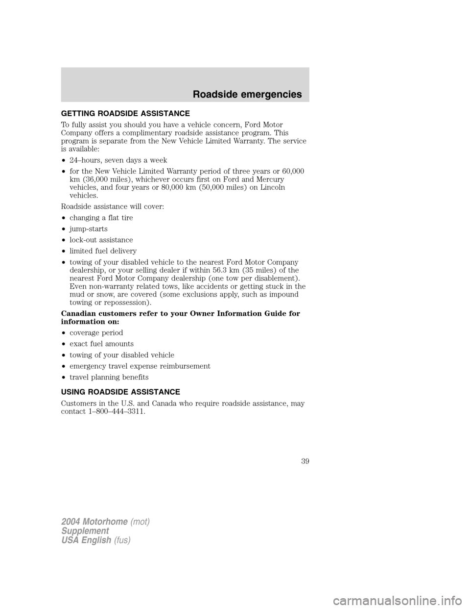 FORD F SERIES MOTORHOME AND COMMERCIAL CHASSIS 2004 11.G Owners Manual GETTING ROADSIDE ASSISTANCE
To fully assist you should you have a vehicle concern, Ford Motor
Company offers a complimentary roadside assistance program. This
program is separate from the New Vehicle FORD F SERIES MOTORHOME AND COMMERCIAL CHASSIS 2004 11.G Owners Manual GETTING ROADSIDE ASSISTANCE
To fully assist you should you have a vehicle concern, Ford Motor
Company offers a complimentary roadside assistance program. This
program is separate from the New Vehicle