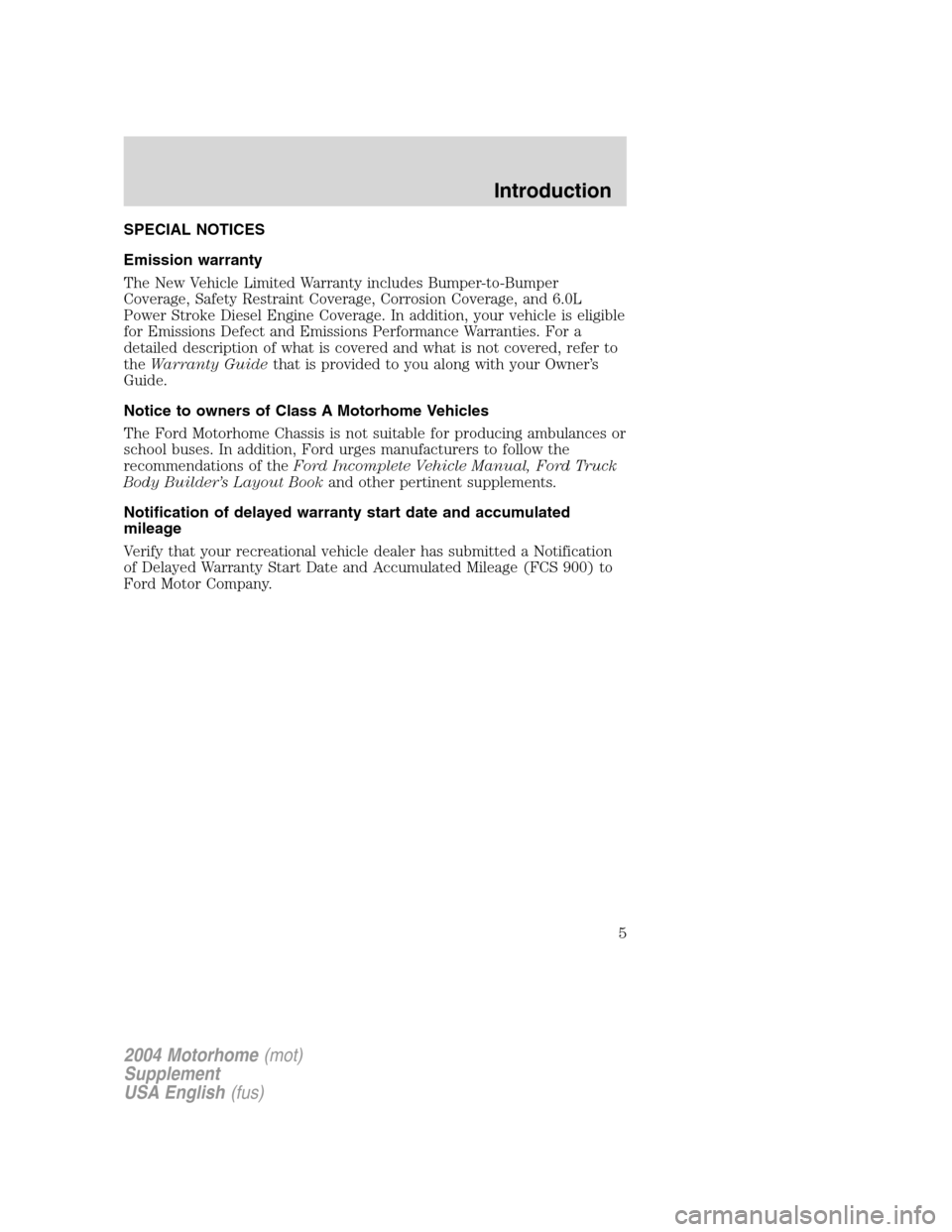 FORD F SERIES MOTORHOME AND COMMERCIAL CHASSIS 2004 11.G Owners Manual SPECIAL NOTICES
Emission warranty
The New Vehicle Limited Warranty includes Bumper-to-Bumper
Coverage, Safety Restraint Coverage, Corrosion Coverage, and 6.0L
Power Stroke Diesel Engine Coverage. In a FORD F SERIES MOTORHOME AND COMMERCIAL CHASSIS 2004 11.G Owners Manual SPECIAL NOTICES
Emission warranty
The New Vehicle Limited Warranty includes Bumper-to-Bumper
Coverage, Safety Restraint Coverage, Corrosion Coverage, and 6.0L
Power Stroke Diesel Engine Coverage. In a
