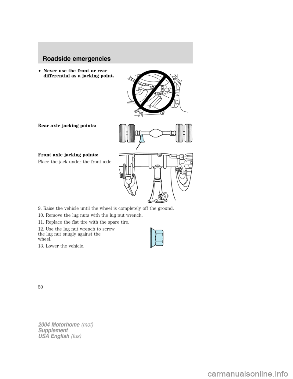 FORD F SERIES MOTORHOME AND COMMERCIAL CHASSIS 2004 11.G Owners Manual •Never use the front or rear
differential as a jacking point.
Rear axle jacking points:
Front axle jacking points:
Place the jack under the front axle.
9. Raise the vehicle until the wheel is comple