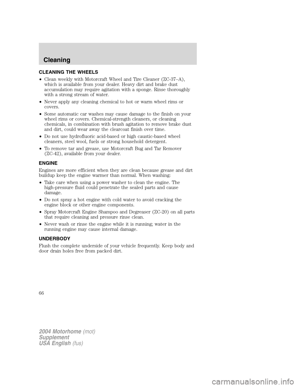 FORD F SERIES MOTORHOME AND COMMERCIAL CHASSIS 2004 11.G Owners Manual CLEANING THE WHEELS
•Clean weekly with Motorcraft Wheel and Tire Cleaner (ZC-37–A),
which is available from your dealer. Heavy dirt and brake dust
accumulation may require agitation with a sponge. FORD F SERIES MOTORHOME AND COMMERCIAL CHASSIS 2004 11.G Owners Manual CLEANING THE WHEELS
•Clean weekly with Motorcraft Wheel and Tire Cleaner (ZC-37–A),
which is available from your dealer. Heavy dirt and brake dust
accumulation may require agitation with a sponge.