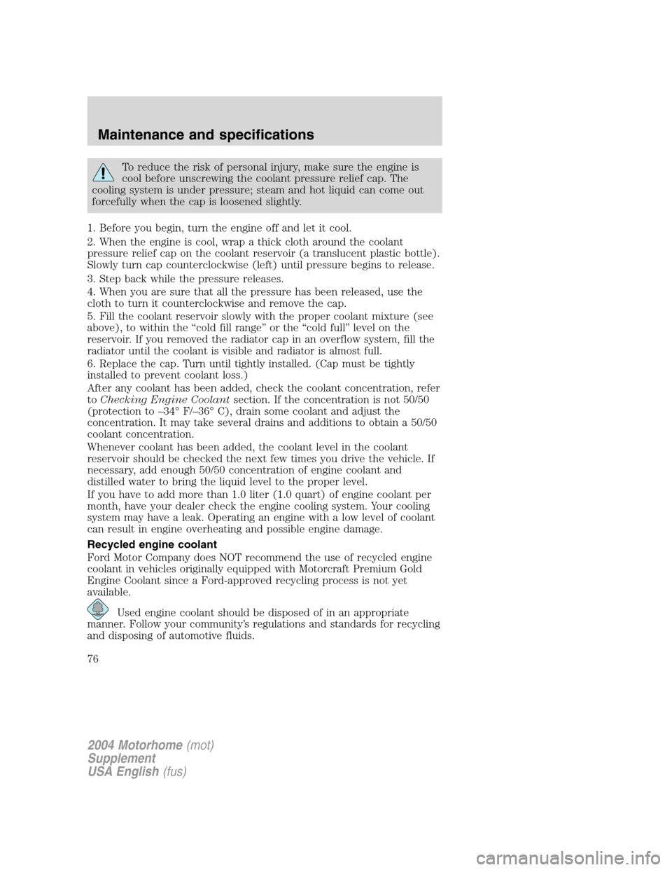 FORD F SERIES MOTORHOME AND COMMERCIAL CHASSIS 2004 11.G Owners Manual To reduce the risk of personal injury, make sure the engine is
cool before unscrewing the coolant pressure relief cap. The
cooling system is under pressure; steam and hot liquid can come out
forcefull FORD F SERIES MOTORHOME AND COMMERCIAL CHASSIS 2004 11.G Owners Manual To reduce the risk of personal injury, make sure the engine is
cool before unscrewing the coolant pressure relief cap. The
cooling system is under pressure; steam and hot liquid can come out
forcefull