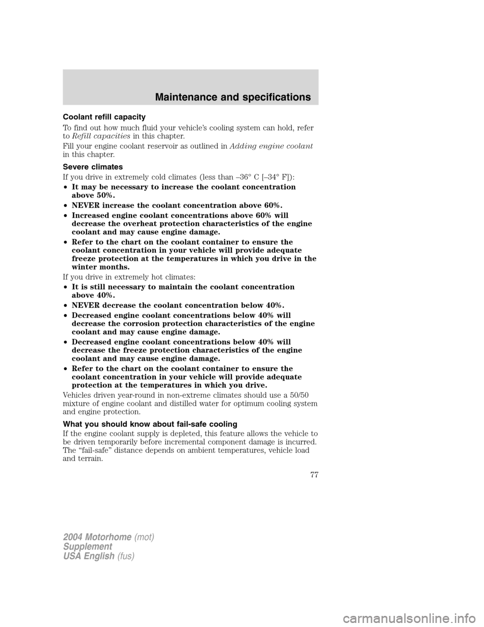 FORD F SERIES MOTORHOME AND COMMERCIAL CHASSIS 2004 11.G Owners Manual Coolant refill capacity
To find out how much fluid your vehicle’s cooling system can hold, refer
toRefill capacitiesin this chapter.
Fill your engine coolant reservoir as outlined inAdding engine co FORD F SERIES MOTORHOME AND COMMERCIAL CHASSIS 2004 11.G Owners Manual Coolant refill capacity
To find out how much fluid your vehicle’s cooling system can hold, refer
toRefill capacitiesin this chapter.
Fill your engine coolant reservoir as outlined inAdding engine co