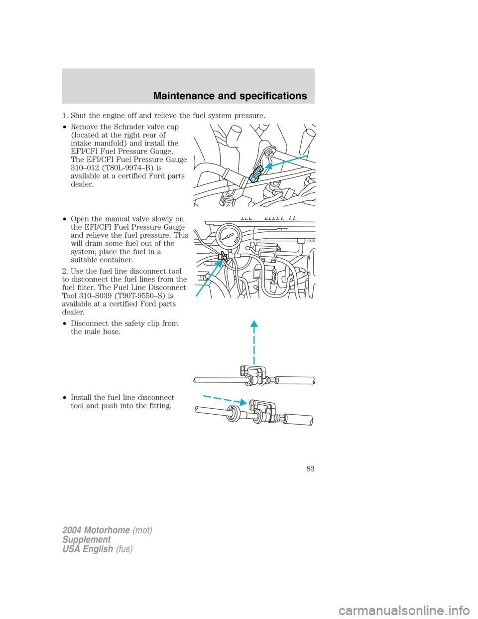 FORD F SERIES MOTORHOME AND COMMERCIAL CHASSIS 2004 11.G Owners Manual 1. Shut the engine off and relieve the fuel system pressure.
•Remove the Schrader valve cap
(located at the right rear of
intake manifold) and install the
EFI/CFI Fuel Pressure Gauge.
The EFI/CFI Fu