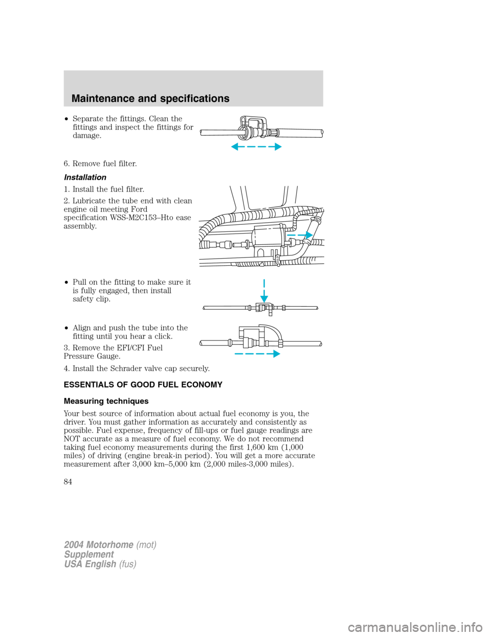 FORD F SERIES MOTORHOME AND COMMERCIAL CHASSIS 2004 11.G Owners Manual •Separate the fittings. Clean the
fittings and inspect the fittings for
damage.
6. Remove fuel filter.
Installation
1. Install the fuel filter.
2. Lubricate the tube end with clean
engine oil meetin FORD F SERIES MOTORHOME AND COMMERCIAL CHASSIS 2004 11.G Owners Manual •Separate the fittings. Clean the
fittings and inspect the fittings for
damage.
6. Remove fuel filter.
Installation
1. Install the fuel filter.
2. Lubricate the tube end with clean
engine oil meetin