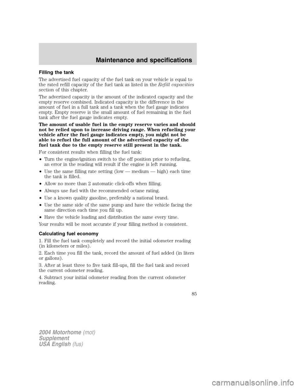 FORD F SERIES MOTORHOME AND COMMERCIAL CHASSIS 2004 11.G Owners Manual Filling the tank
The advertised fuel capacity of the fuel tank on your vehicle is equal to
the rated refill capacity of the fuel tank as listed in theRefill capacities
section of this chapter.
The adv FORD F SERIES MOTORHOME AND COMMERCIAL CHASSIS 2004 11.G Owners Manual Filling the tank
The advertised fuel capacity of the fuel tank on your vehicle is equal to
the rated refill capacity of the fuel tank as listed in theRefill capacities
section of this chapter.
The adv