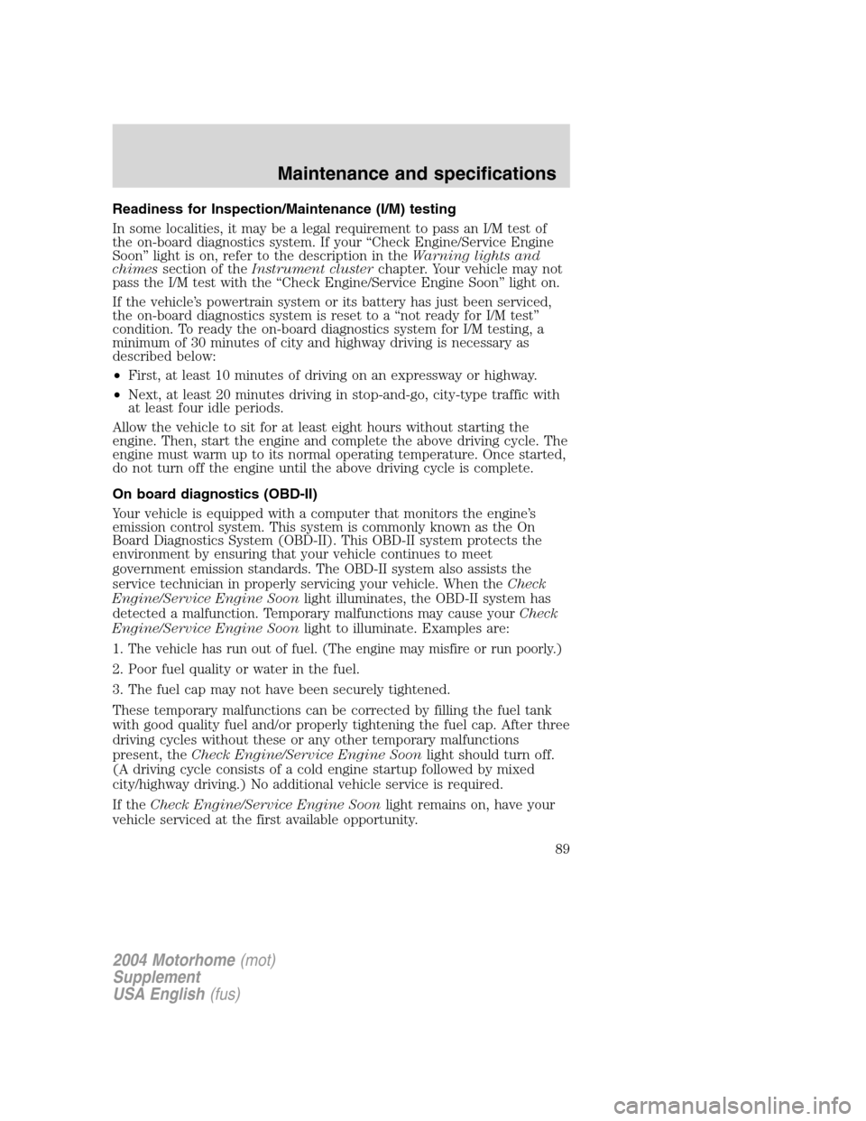 FORD F SERIES MOTORHOME AND COMMERCIAL CHASSIS 2004 11.G Owners Manual Readiness for Inspection/Maintenance (I/M) testing
In some localities, it may be a legal requirement to pass an I/M test of
the on-board diagnostics system. If your“Check Engine/Service Engine
Soon