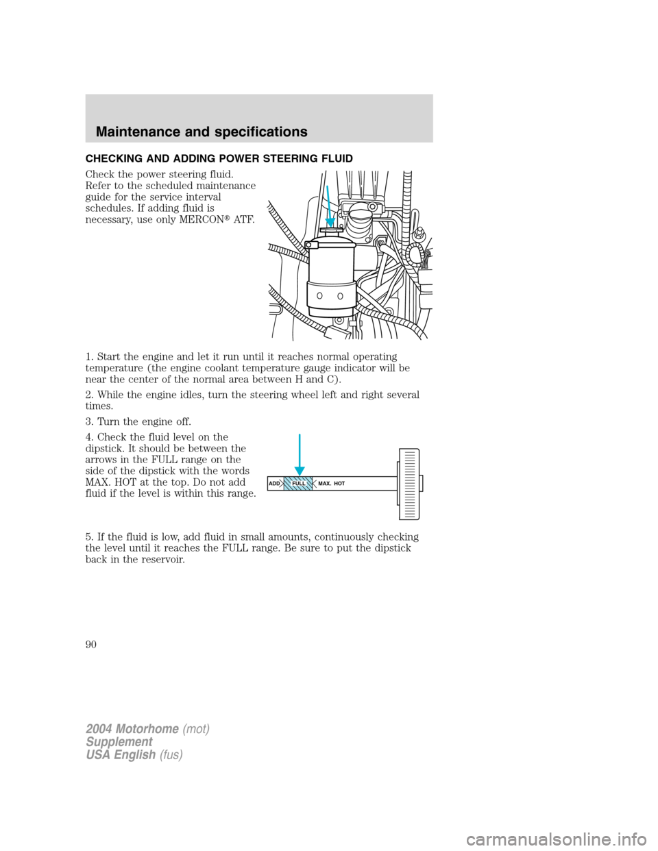 FORD F SERIES MOTORHOME AND COMMERCIAL CHASSIS 2004 11.G Owners Manual CHECKING AND ADDING POWER STEERING FLUID
Check the power steering fluid.
Refer to the scheduled maintenance
guide for the service interval
schedules. If adding fluid is
necessary, use only MERCONAT F