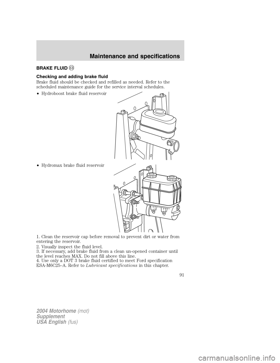 FORD F SERIES MOTORHOME AND COMMERCIAL CHASSIS 2004 11.G Owners Manual BRAKE FLUID
Checking and adding brake fluid
Brake fluid should be checked and refilled as needed. Refer to the
scheduled maintenance guide for the service interval schedules.
•Hydroboost brake fluid