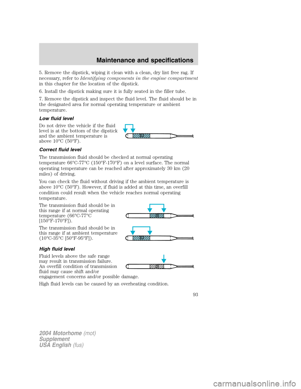 FORD F SERIES MOTORHOME AND COMMERCIAL CHASSIS 2004 11.G Owners Manual 5. Remove the dipstick, wiping it clean with a clean, dry lint free rag. If
necessary, refer toIdentifying components in the engine compartment
in this chapter for the location of the dipstick.
6. Ins