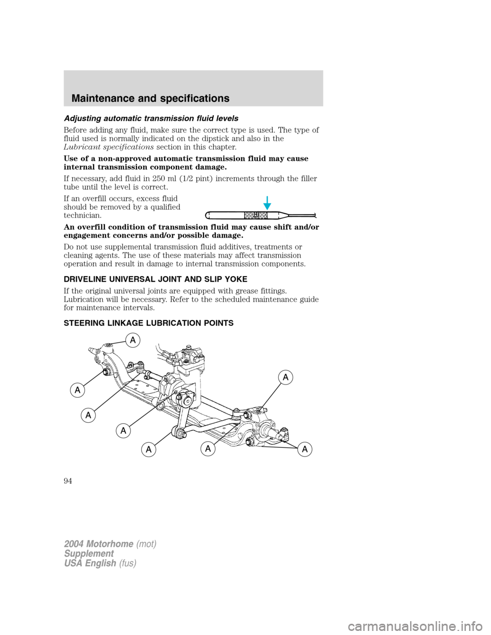 FORD F SERIES MOTORHOME AND COMMERCIAL CHASSIS 2004 11.G Owners Manual Adjusting automatic transmission fluid levels
Before adding any fluid, make sure the correct type is used. The type of
fluid used is normally indicated on the dipstick and also in the
Lubricant specif