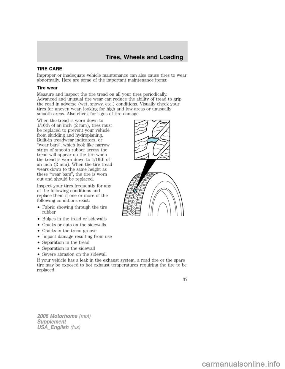 FORD F SERIES MOTORHOME AND COMMERCIAL CHASSIS 2006 11.G Owners Manual TIRE CARE
Improper or inadequate vehicle maintenance can also cause tires to wear
abnormally. Here are some of the important maintenance items:
Tire wear
Measure and inspect the tire tread on all your FORD F SERIES MOTORHOME AND COMMERCIAL CHASSIS 2006 11.G Owners Manual TIRE CARE
Improper or inadequate vehicle maintenance can also cause tires to wear
abnormally. Here are some of the important maintenance items:
Tire wear
Measure and inspect the tire tread on all your