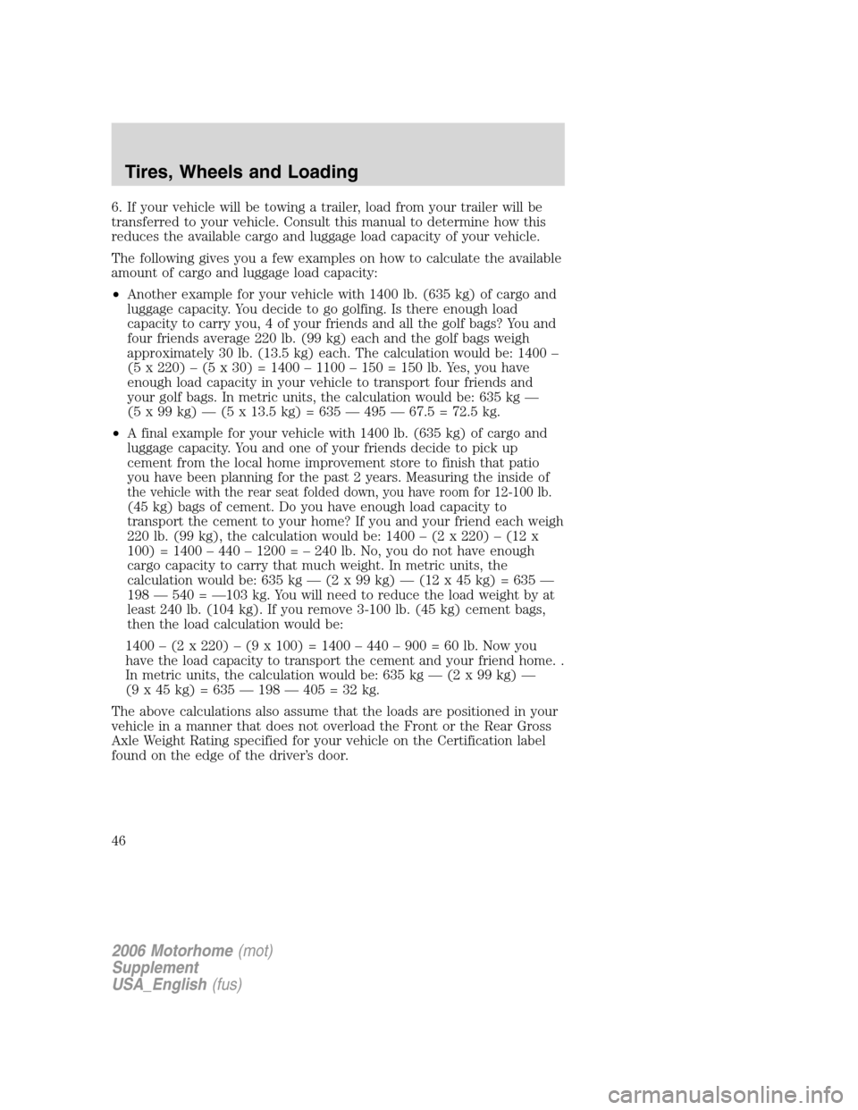 FORD F SERIES MOTORHOME AND COMMERCIAL CHASSIS 2006 11.G Owners Manual 6. If your vehicle will be towing a trailer, load from your trailer will be
transferred to your vehicle. Consult this manual to determine how this
reduces the available cargo and luggage load capacity
