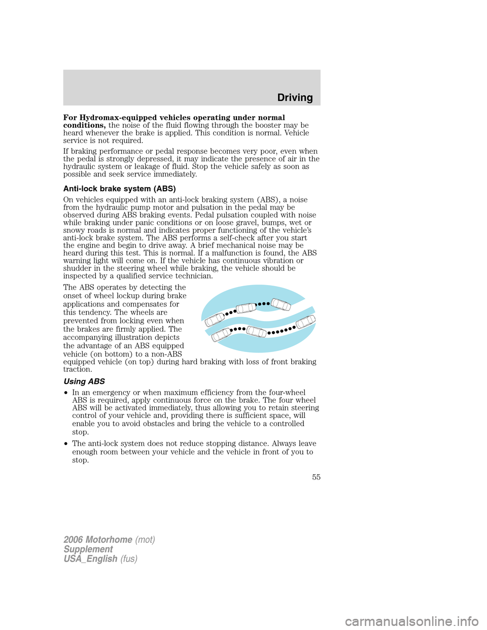FORD F SERIES MOTORHOME AND COMMERCIAL CHASSIS 2006 11.G Owners Manual For Hydromax-equipped vehicles operating under normal
conditions,the noise of the fluid flowing through the booster may be
heard whenever the brake is applied. This condition is normal. Vehicle
servic
