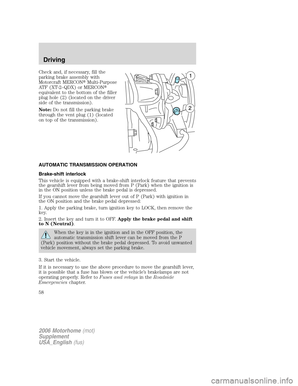 FORD F SERIES MOTORHOME AND COMMERCIAL CHASSIS 2006 11.G Owners Manual Check and, if necessary, fill the
parking brake assembly with
Motorcraft MERCONMulti-Purpose
ATF (XT-2–QDX) or MERCON
equivalent to the bottom of the filler
plug hole (2) (located on the driver
si FORD F SERIES MOTORHOME AND COMMERCIAL CHASSIS 2006 11.G Owners Manual Check and, if necessary, fill the
parking brake assembly with
Motorcraft MERCONMulti-Purpose
ATF (XT-2–QDX) or MERCON
equivalent to the bottom of the filler
plug hole (2) (located on the driver
si