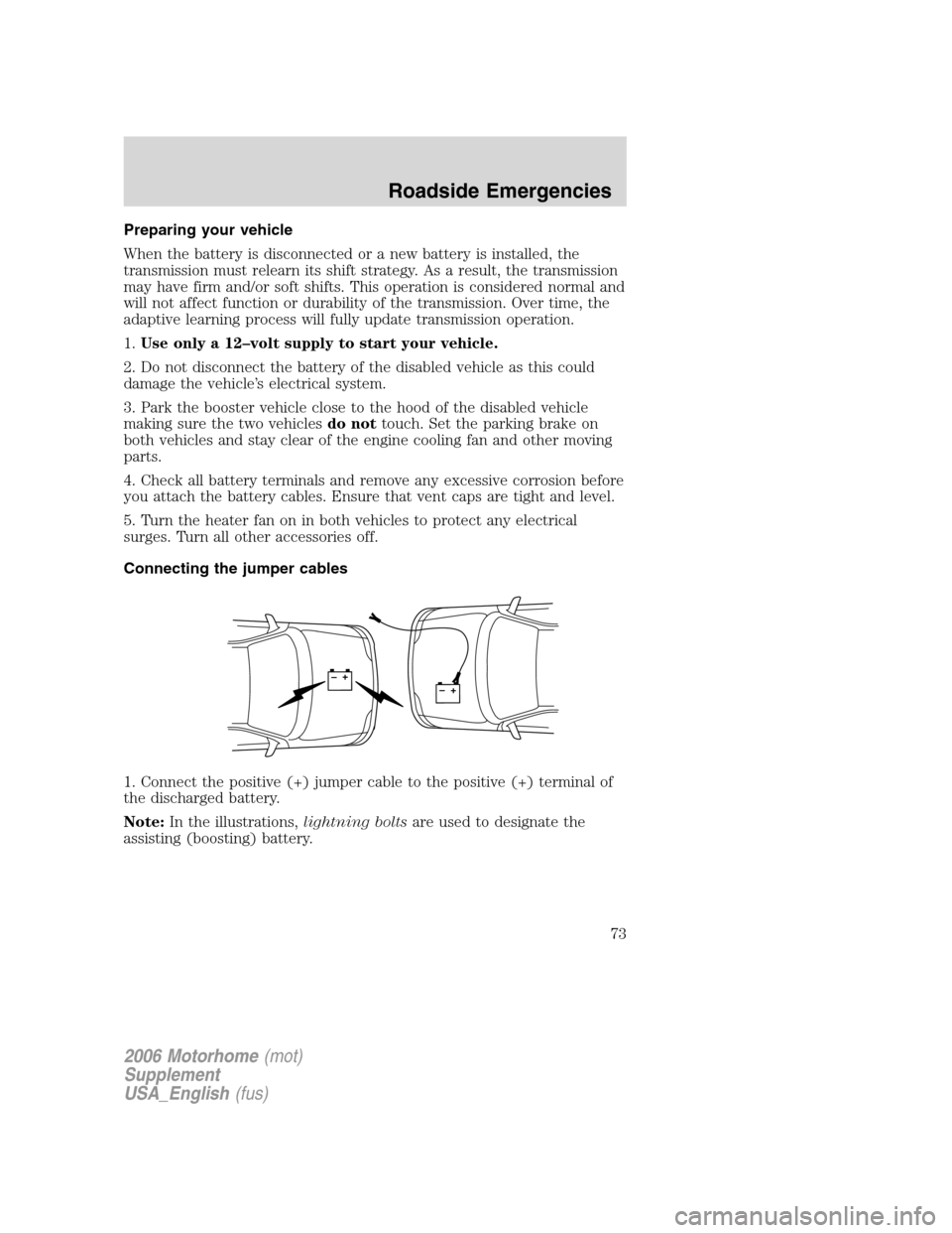FORD F SERIES MOTORHOME AND COMMERCIAL CHASSIS 2006 11.G Owners Manual Preparing your vehicle
When the battery is disconnected or a new battery is installed, the
transmission must relearn its shift strategy. As a result, the transmission
may have firm and/or soft shifts.