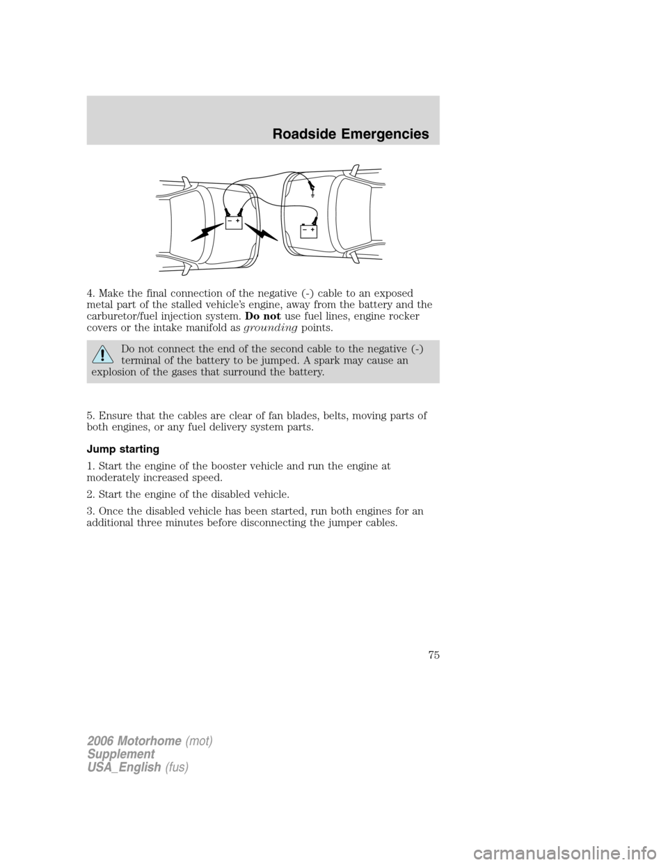 FORD F SERIES MOTORHOME AND COMMERCIAL CHASSIS 2006 11.G Owners Manual 4. Make the final connection of the negative (-) cable to an exposed
metal part of the stalled vehicle’s engine, away from the battery and the
carburetor/fuel injection system.Do notuse fuel lines, 