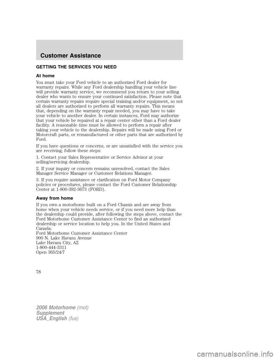 FORD F SERIES MOTORHOME AND COMMERCIAL CHASSIS 2006 11.G Owners Manual GETTING THE SERVICES YOU NEED
At home
You must take your Ford vehicle to an authorized Ford dealer for
warranty repairs. While any Ford dealership handling your vehicle line
will provide warranty serv FORD F SERIES MOTORHOME AND COMMERCIAL CHASSIS 2006 11.G Owners Manual GETTING THE SERVICES YOU NEED
At home
You must take your Ford vehicle to an authorized Ford dealer for
warranty repairs. While any Ford dealership handling your vehicle line
will provide warranty serv