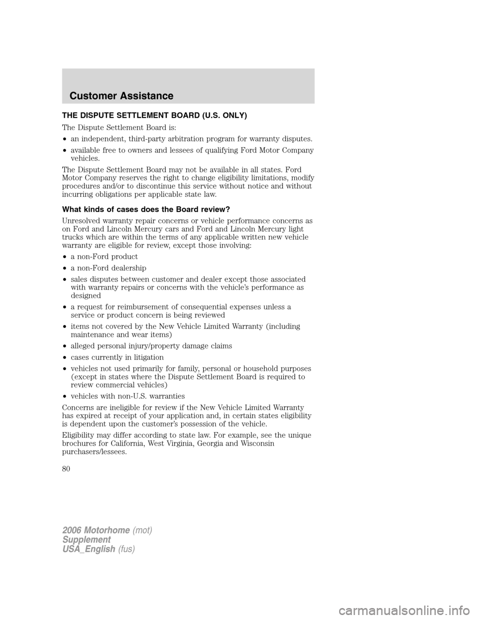 FORD F SERIES MOTORHOME AND COMMERCIAL CHASSIS 2006 11.G Owners Manual THE DISPUTE SETTLEMENT BOARD (U.S. ONLY)
The Dispute Settlement Board is:
•an independent, third-party arbitration program for warranty disputes.
•available free to owners and lessees of qualifyin FORD F SERIES MOTORHOME AND COMMERCIAL CHASSIS 2006 11.G Owners Manual THE DISPUTE SETTLEMENT BOARD (U.S. ONLY)
The Dispute Settlement Board is:
•an independent, third-party arbitration program for warranty disputes.
•available free to owners and lessees of qualifyin