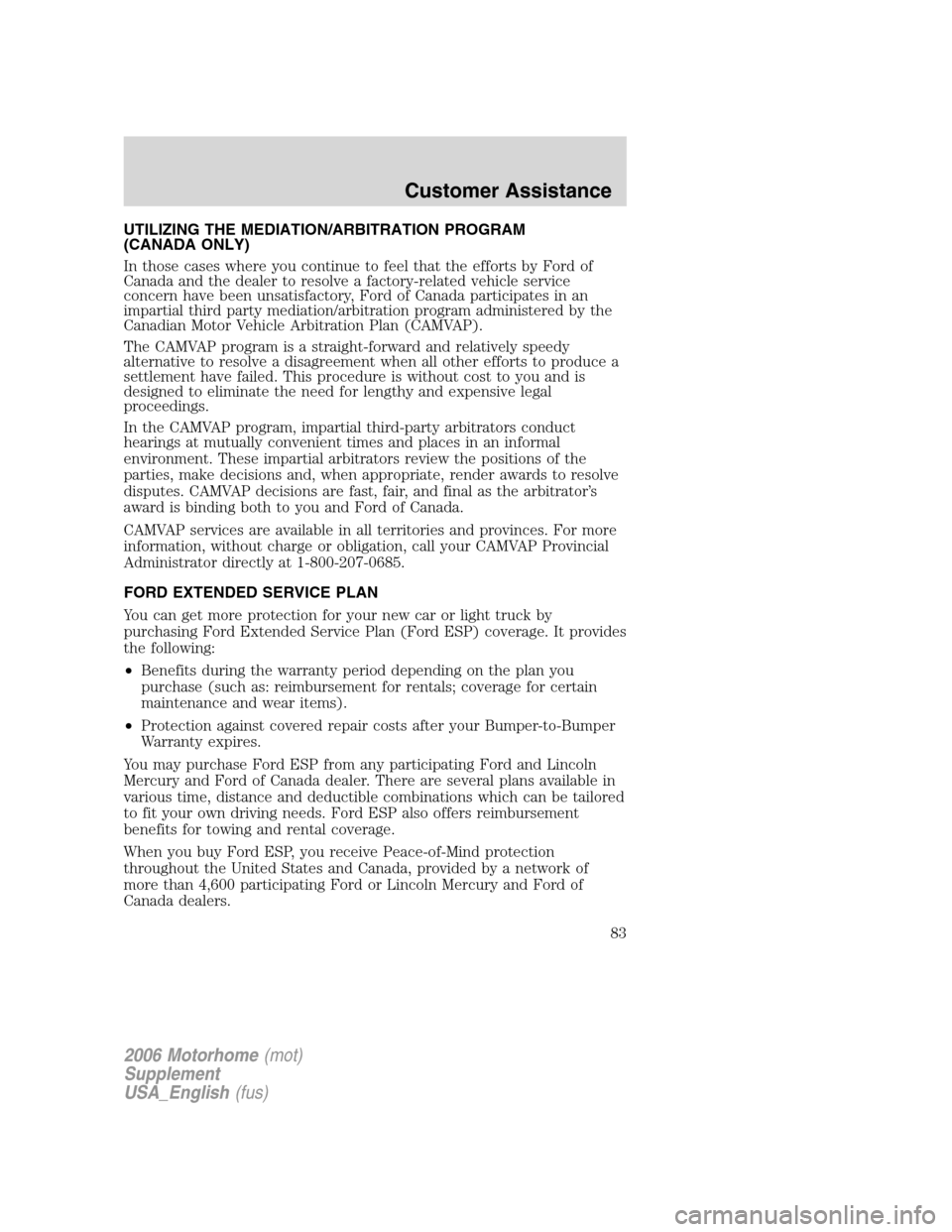 FORD F SERIES MOTORHOME AND COMMERCIAL CHASSIS 2006 11.G Owners Manual UTILIZING THE MEDIATION/ARBITRATION PROGRAM
(CANADA ONLY)
In those cases where you continue to feel that the efforts by Ford of
Canada and the dealer to resolve a factory-related vehicle service
conce