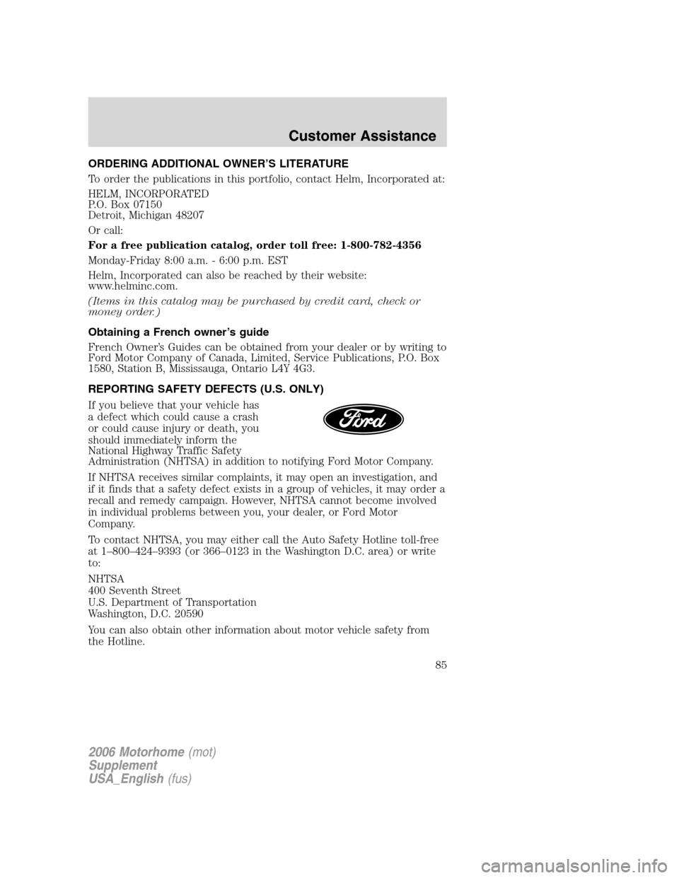 FORD F SERIES MOTORHOME AND COMMERCIAL CHASSIS 2006 11.G Owners Manual ORDERING ADDITIONAL OWNER’S LITERATURE
To order the publications in this portfolio, contact Helm, Incorporated at:
HELM, INCORPORATED
P.O. Box 07150
Detroit, Michigan 48207
Or call:
For a free publi FORD F SERIES MOTORHOME AND COMMERCIAL CHASSIS 2006 11.G Owners Manual ORDERING ADDITIONAL OWNER’S LITERATURE
To order the publications in this portfolio, contact Helm, Incorporated at:
HELM, INCORPORATED
P.O. Box 07150
Detroit, Michigan 48207
Or call:
For a free publi