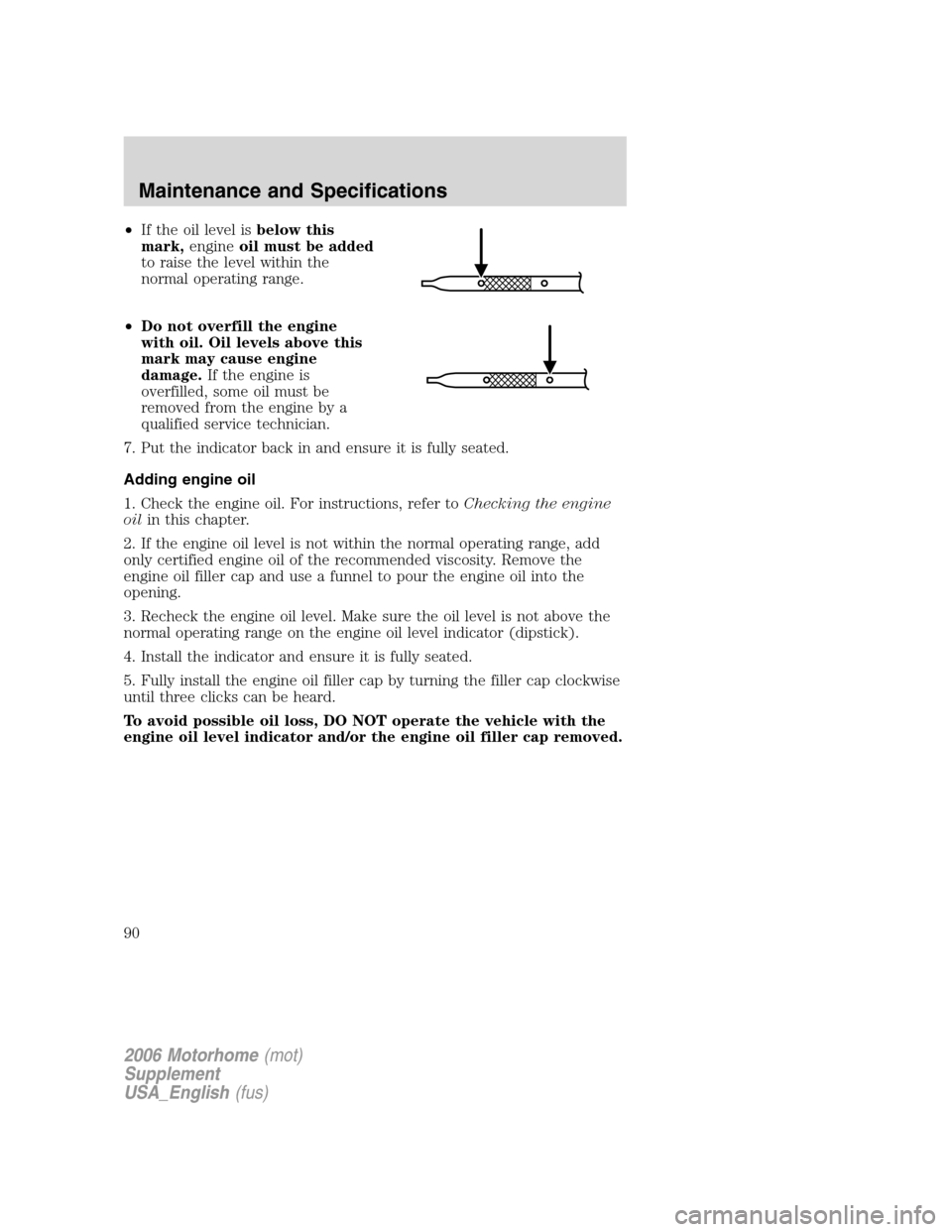 FORD F SERIES MOTORHOME AND COMMERCIAL CHASSIS 2006 11.G Owners Manual •If the oil level isbelow this
mark,engineoil must be added
to raise the level within the
normal operating range.
•Do not overfill the engine
with oil. Oil levels above this
mark may cause engine
