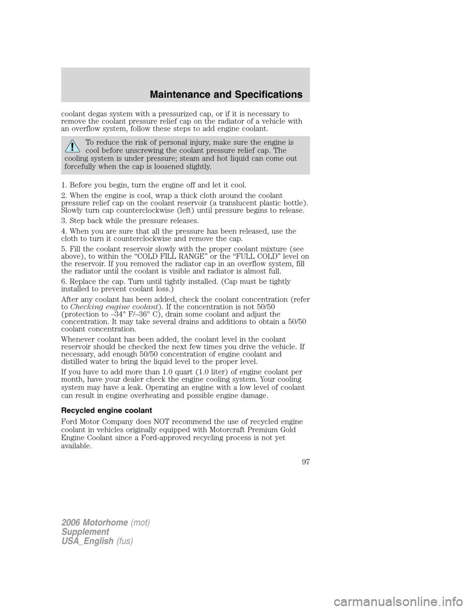 FORD F SERIES MOTORHOME AND COMMERCIAL CHASSIS 2006 11.G Owners Manual coolant degas system with a pressurized cap, or if it is necessary to
remove the coolant pressure relief cap on the radiator of a vehicle with
an overflow system, follow these steps to add engine cool