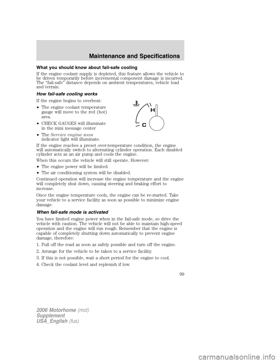 FORD F SERIES MOTORHOME AND COMMERCIAL CHASSIS 2006 11.G Owners Manual What you should know about fail-safe cooling
If the engine coolant supply is depleted, this feature allows the vehicle to
be driven temporarily before incremental component damage is incurred.
The “
