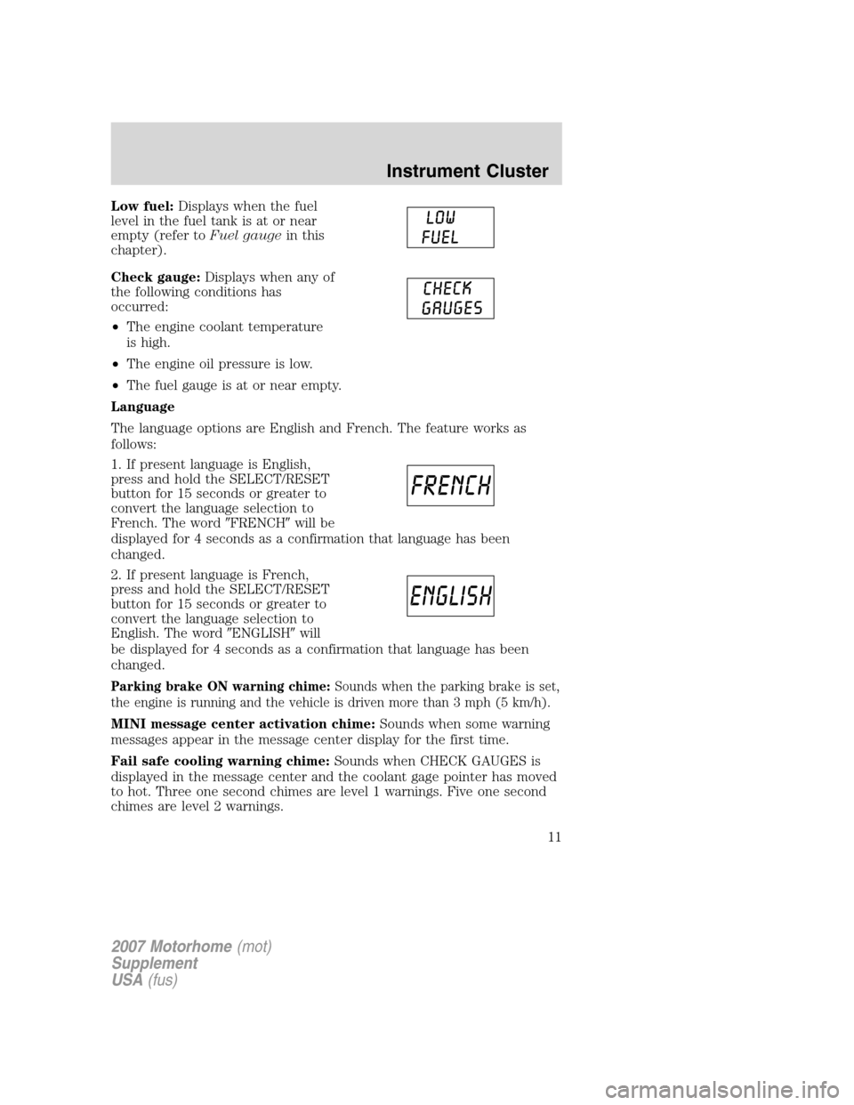 FORD F SERIES MOTORHOME AND COMMERCIAL CHASSIS 2007 11.G Owners Manual
Low fuel:Displays when the fuel
level in the fuel tank is at or near
empty (refer to Fuel gaugein this
chapter).
Check gauge: Displays when any of
the following conditions has
occurred:
• The engin FORD F SERIES MOTORHOME AND COMMERCIAL CHASSIS 2007 11.G Owners Manual
Low fuel:Displays when the fuel
level in the fuel tank is at or near
empty (refer to Fuel gaugein this
chapter).
Check gauge: Displays when any of
the following conditions has
occurred:
• The engin