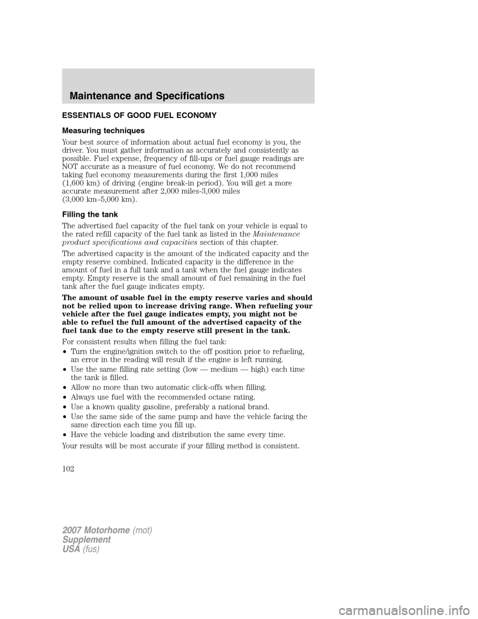 FORD F SERIES MOTORHOME AND COMMERCIAL CHASSIS 2007 11.G Owners Manual ESSENTIALS OF GOOD FUEL ECONOMY
Measuring techniques
Your best source of information about actual fuel economy is you, the
driver. You must gather information as accurately and consistently as
possibl FORD F SERIES MOTORHOME AND COMMERCIAL CHASSIS 2007 11.G Owners Manual ESSENTIALS OF GOOD FUEL ECONOMY
Measuring techniques
Your best source of information about actual fuel economy is you, the
driver. You must gather information as accurately and consistently as
possibl