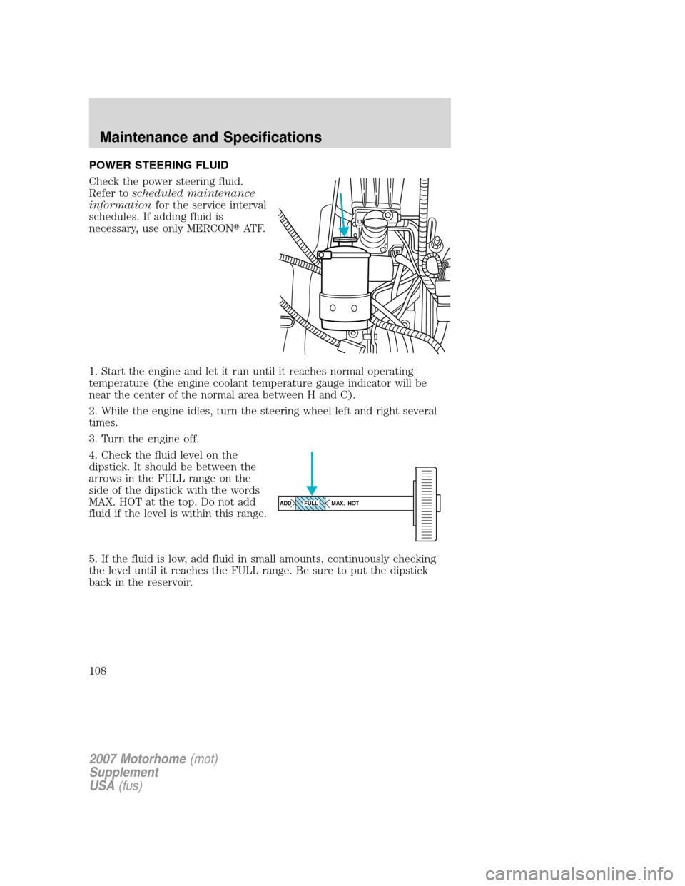 FORD F SERIES MOTORHOME AND COMMERCIAL CHASSIS 2007 11.G Owners Manual POWER STEERING FLUID
Check the power steering fluid.
Refer toscheduled maintenance
informationfor the service interval
schedules. If adding fluid is
necessary, use only MERCONAT F.
1. Start the engin
