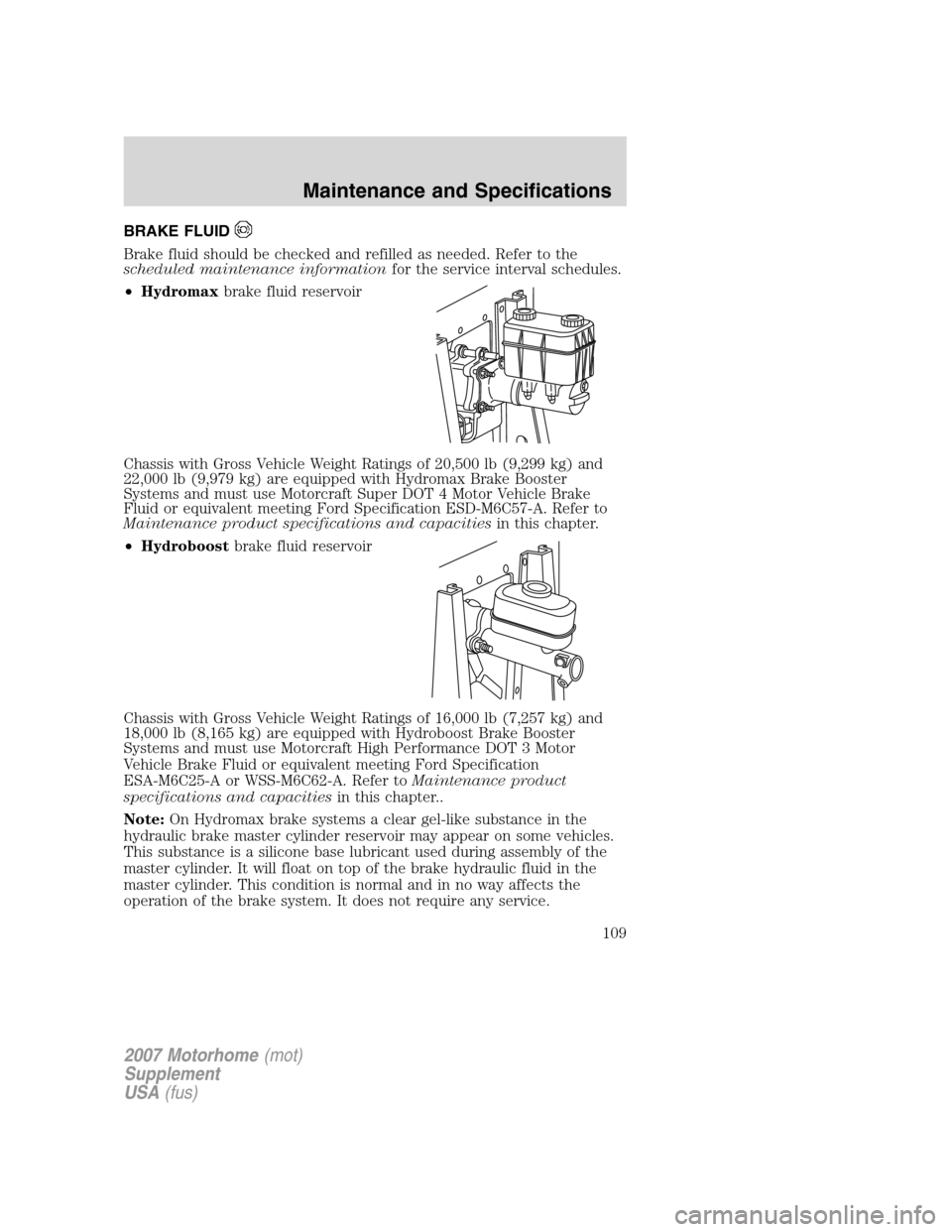 FORD F SERIES MOTORHOME AND COMMERCIAL CHASSIS 2007 11.G Owners Manual BRAKE FLUID
Brake fluid should be checked and refilled as needed. Refer to the
scheduled maintenance informationfor the service interval schedules.
•Hydromaxbrake fluid reservoir
Chassis with Gross FORD F SERIES MOTORHOME AND COMMERCIAL CHASSIS 2007 11.G Owners Manual BRAKE FLUID
Brake fluid should be checked and refilled as needed. Refer to the
scheduled maintenance informationfor the service interval schedules.
•Hydromaxbrake fluid reservoir
Chassis with Gross