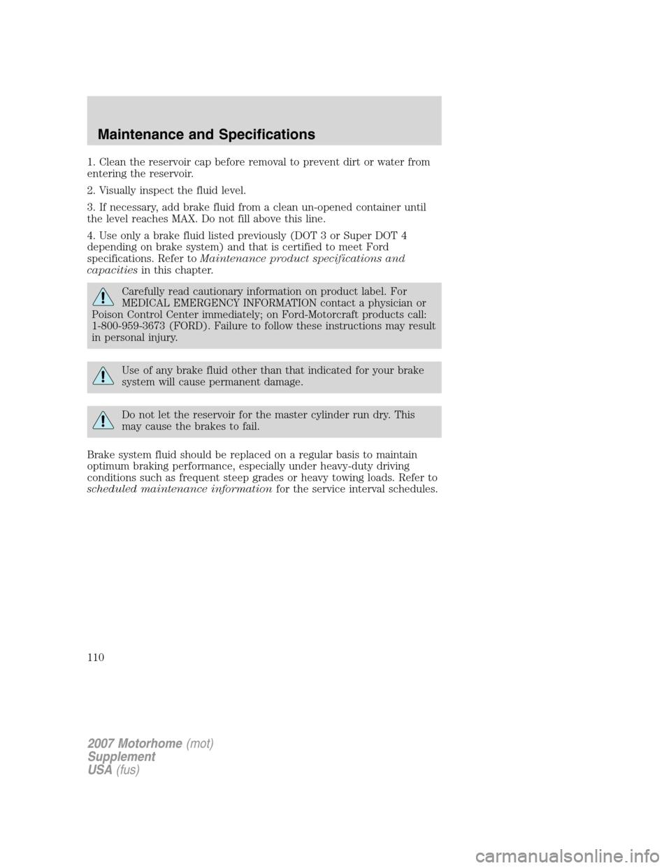 FORD F SERIES MOTORHOME AND COMMERCIAL CHASSIS 2007 11.G Owners Manual 1. Clean the reservoir cap before removal to prevent dirt or water from
entering the reservoir.
2. Visually inspect the fluid level.
3. If necessary, add brake fluid from a clean un-opened container u FORD F SERIES MOTORHOME AND COMMERCIAL CHASSIS 2007 11.G Owners Manual 1. Clean the reservoir cap before removal to prevent dirt or water from
entering the reservoir.
2. Visually inspect the fluid level.
3. If necessary, add brake fluid from a clean un-opened container u