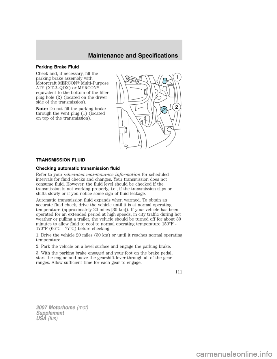 FORD F SERIES MOTORHOME AND COMMERCIAL CHASSIS 2007 11.G Owners Manual Parking Brake Fluid
Check and, if necessary, fill the
parking brake assembly with
Motorcraft MERCONMulti-Purpose
ATF (XT-2–QDX) or MERCON
equivalent to the bottom of the filler
plug hole (2) (loca FORD F SERIES MOTORHOME AND COMMERCIAL CHASSIS 2007 11.G Owners Manual Parking Brake Fluid
Check and, if necessary, fill the
parking brake assembly with
Motorcraft MERCONMulti-Purpose
ATF (XT-2–QDX) or MERCON
equivalent to the bottom of the filler
plug hole (2) (loca