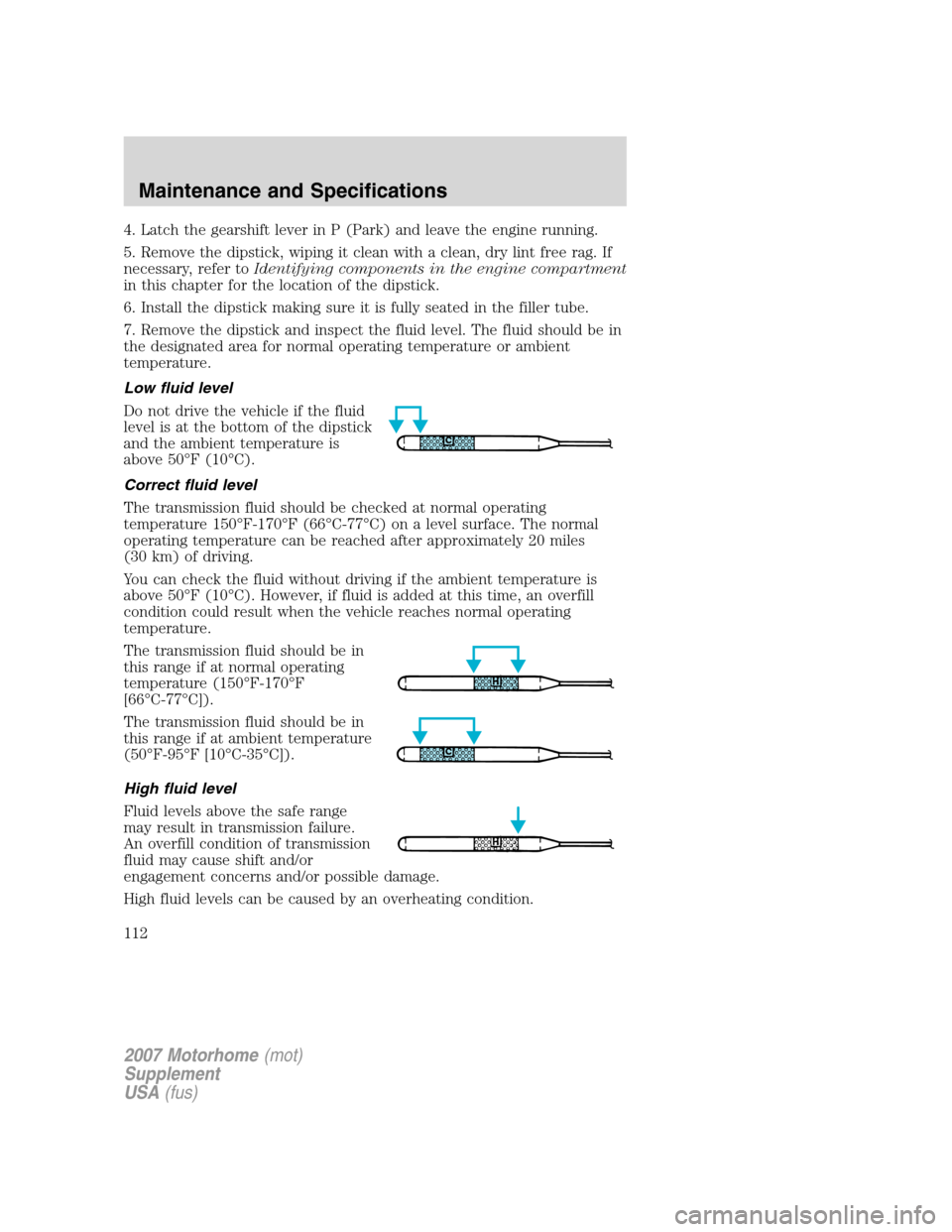 FORD F SERIES MOTORHOME AND COMMERCIAL CHASSIS 2007 11.G Owners Manual 4. Latch the gearshift lever in P (Park) and leave the engine running.
5. Remove the dipstick, wiping it clean with a clean, dry lint free rag. If
necessary, refer toIdentifying components in the engi FORD F SERIES MOTORHOME AND COMMERCIAL CHASSIS 2007 11.G Owners Manual 4. Latch the gearshift lever in P (Park) and leave the engine running.
5. Remove the dipstick, wiping it clean with a clean, dry lint free rag. If
necessary, refer toIdentifying components in the engi