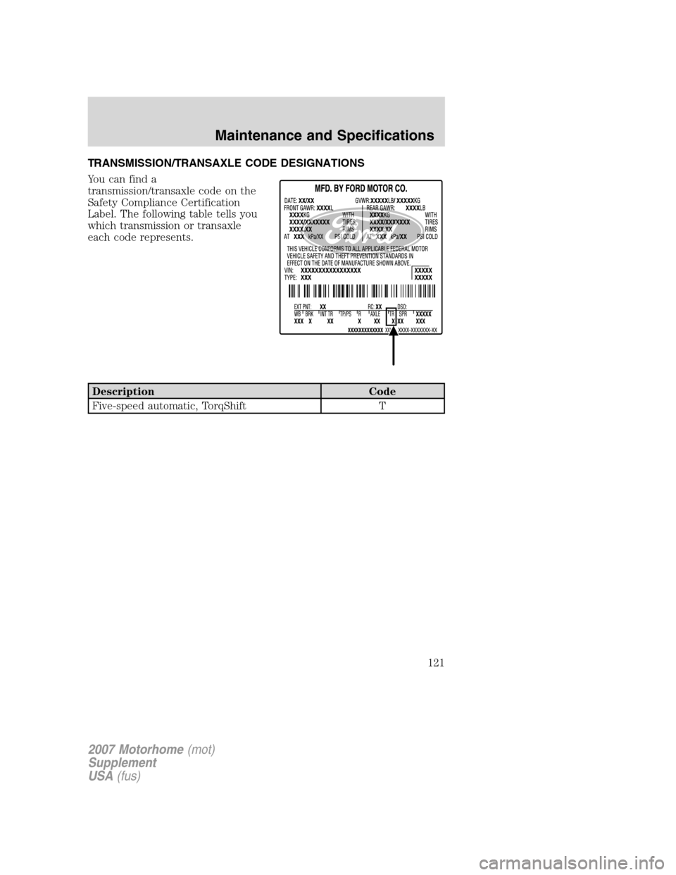 FORD F SERIES MOTORHOME AND COMMERCIAL CHASSIS 2007 11.G Owners Manual TRANSMISSION/TRANSAXLE CODE DESIGNATIONS
You can find a
transmission/transaxle code on the
Safety Compliance Certification
Label. The following table tells you
which transmission or transaxle
each cod