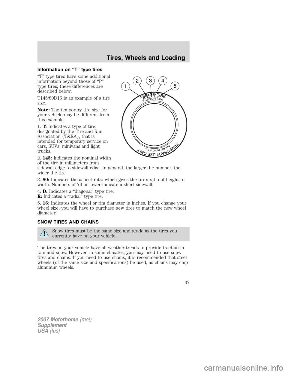 FORD F SERIES MOTORHOME AND COMMERCIAL CHASSIS 2007 11.G Owners Manual Information on “T” type tires
“T” type tires have some additional
information beyond those of “P”
type tires; these differences are
described below:
T145/80D16 is an example of a tire
size FORD F SERIES MOTORHOME AND COMMERCIAL CHASSIS 2007 11.G Owners Manual Information on “T” type tires
“T” type tires have some additional
information beyond those of “P”
type tires; these differences are
described below:
T145/80D16 is an example of a tire
size